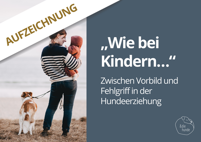 WEBINARAUFZEICHNUNG: „Wie bei Kindern…“ – Zwischen Vorbild und  Fehlgriff in der  Hundeerziehung